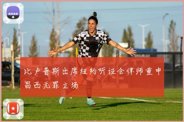 比卢普斯出席纽约听证会律师重申昌西无罪立场