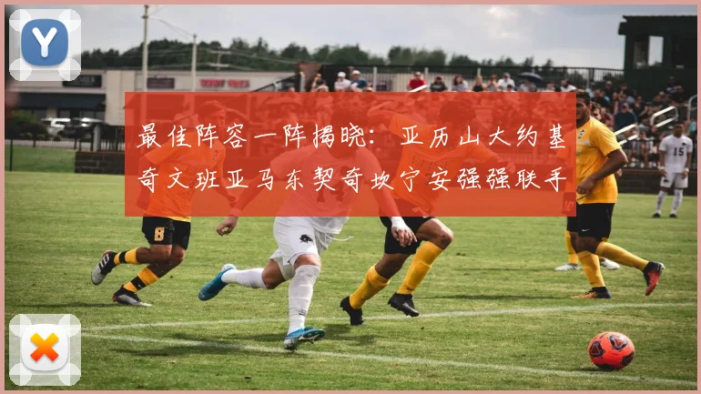 最佳阵容一阵揭晓：亚历山大约基奇文班亚马东契奇坎宁安强强联手