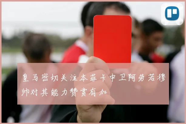 皇马密切关注本菲卡中卫阿劳若穆帅对其能力赞赏有加