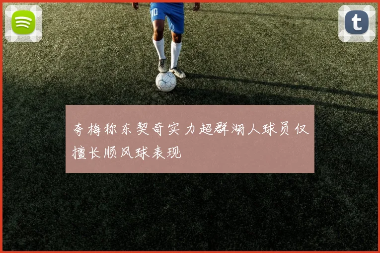 夸梅称东契奇实力超群湖人球员仅擅长顺风球表现