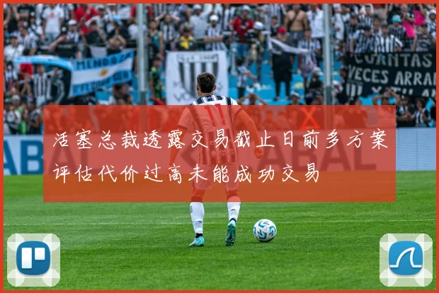活塞总裁透露交易截止日前多方案评估代价过高未能成功交易
