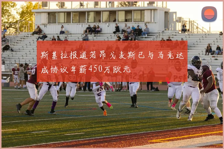 斯基拉报道若昂戈麦斯已与马竞达成协议年薪450万欧元